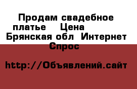 Продам свадебное платье  › Цена ­ 5 000 - Брянская обл. Интернет » Спрос   